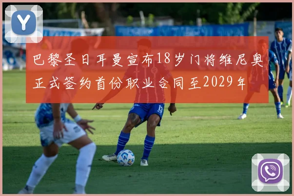 巴黎圣日耳曼宣布18岁门将维尼奥正式签约首份职业合同至2029年