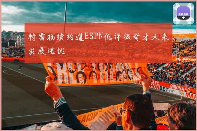 特雷杨续约遭ESPN低评级奇才未来发展堪忧