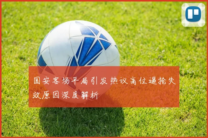 国安客场平局引发热议高位逼抢失效原因深度解析